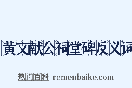 黄文献公祠堂碑反义词是什么意思的图片